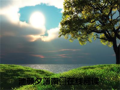 池颜夕薄南璟（池颜夕薄南璟）全文免费阅读无弹窗_池颜夕薄南璟最新小说_笔趣阁（池颜夕薄南璟）