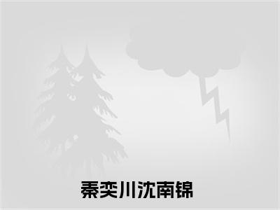 秦奕川沈南锦（秦奕川沈南锦全文免费）全文免费阅读_秦奕川沈南锦全文免费阅读无弹窗最新章节列表_笔趣阁（秦奕川沈南锦）