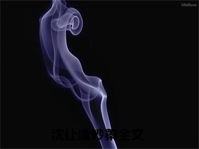 沈让虞妙蓁全文免费阅读无弹窗大结局_ 沈让虞妙蓁最新章节列表笔趣阁