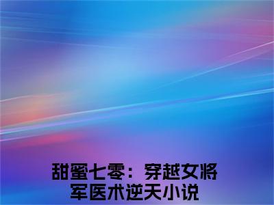 顾青橙江逸辰(甜蜜七零：穿越女将军医术逆天)全文免费阅读无弹窗大结局_ (顾青橙江逸辰)免费阅读无弹窗最新章节列表_笔趣阁