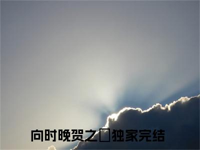 向时晚贺之旸（向时晚贺之旸）全文免费阅读无弹窗_向时晚贺之旸最新小说_笔趣阁（向时晚贺之旸）