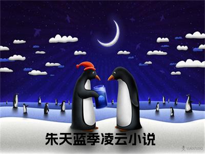 朱天蓝季凌云（朱天蓝季凌云）全文免费无弹窗_朱天蓝季凌云（朱天蓝季凌云）最新章节目录笔趣阁（朱天蓝季凌云）