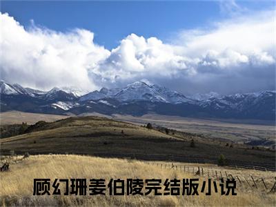 顾幻珊姜伯陵小说已完结（顾幻珊姜伯陵）全文免费阅读无弹窗大结局_顾幻珊姜伯陵最新章节列表（顾幻珊姜伯陵）