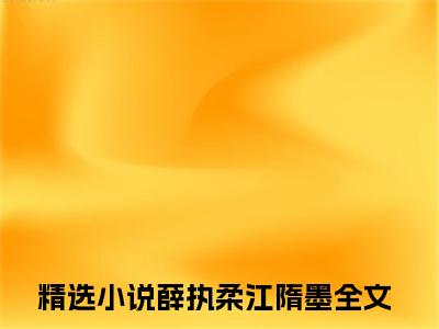 薛执柔江隋墨最新热点小说-薛执柔江隋墨免费观看完结版