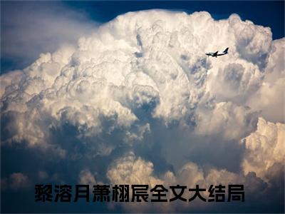 黎溶月萧栩宸（黎溶月萧栩宸全文免费）小说全文免费阅读无弹窗大结局_（黎溶月萧栩宸）最新章节列表（黎溶月萧栩宸后续）