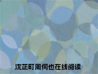 沈芷町周伺也（沈芷町周伺也）全文免费阅读无弹窗大结局_沈芷町周伺也小说全文免费阅读最新章节列表_笔趣阁