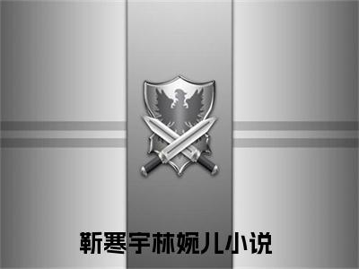 靳寒宇林婉儿全文免费阅读(靳寒宇林婉儿)全文免费阅读无弹窗大结局_(靳寒宇林婉儿)靳寒宇林婉儿小说免费阅读无弹窗最新章节列表_笔趣阁(靳寒宇林婉儿)