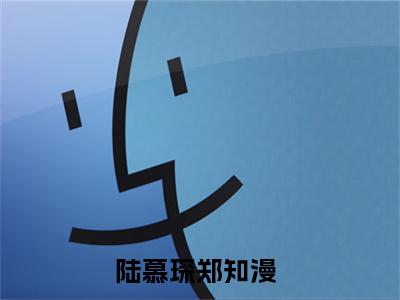 陆慕琛郑知漫（陆慕琛郑知漫）全文免费阅读无弹窗大结局_陆慕琛郑知漫小说全文免费阅读最新章节列表_笔趣阁（陆慕琛郑知漫）