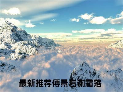 傅景岩谢霜落小说全文免费阅读无弹窗-傅景岩谢霜落全章节阅读