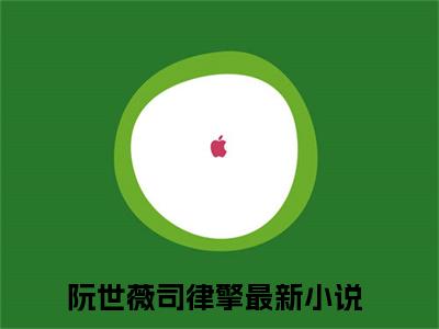 阮世薇司律擎无广告小说（阮世薇司律擎）全文免费阅读无弹窗大结局-阮世薇司律擎在线阅读