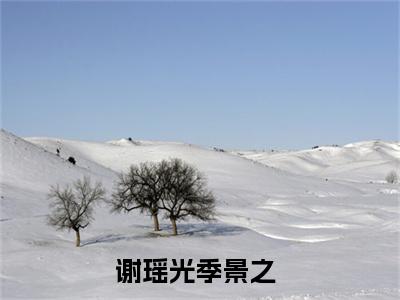 谢瑶光季景之知乎免费小说_谢瑶光季景之免费最新章节列表_笔趣阁