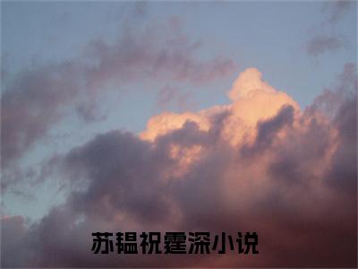 苏韫祝霆深（苏韫祝霆深）小说免费阅读-（苏韫祝霆深）抖音新书热荐