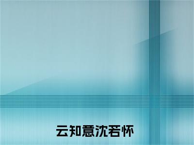 重来一次，她再也不奢求他的爱了（云知意沈若怀）全文在线免费阅读无弹窗_重来一次，她再也不奢求他的爱了最新章节列表_笔趣阁