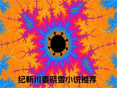 2023年精选好书（纪靳川姜晓雪），纪靳川姜晓雪全文无删减版在线阅读