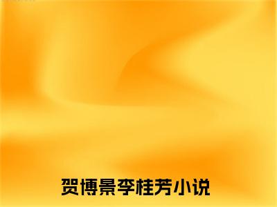 贺博景李桂芳（贺博景李桂芳）免费阅读完整版-贺博景李桂芳全文大结局已完结