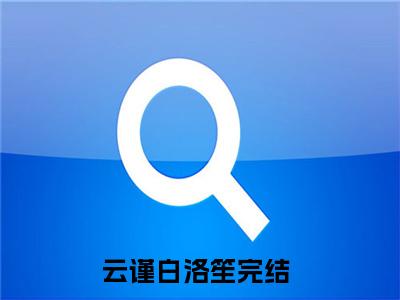 云谨白洛笙全文（云谨白洛笙）全文免费阅读无弹窗大结局_（云谨白洛笙）云谨白洛笙最新章节列表笔趣阁（云谨白洛笙）