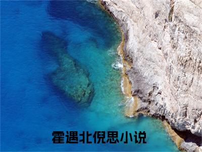 霍遇北倪思(霍遇北倪思)全文免费阅读无弹窗大结局_（霍遇北倪思）的小说最新章节列表