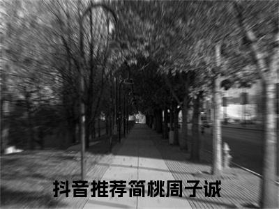 简桃周子诚（简桃周子诚）全文免费阅读无弹窗大结局_简桃周子诚最新章节列表_笔趣阁（简桃周子诚）