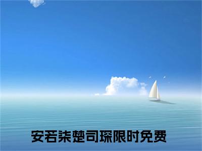 安若柒楚司琛抖音新书热荐安若柒楚司琛-安若柒楚司琛最新小说全文阅读