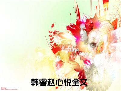 韩睿赵心悦（韩睿赵心悦）全文免费阅读大结局-韩睿赵心悦最新章节列表免费阅读大结局