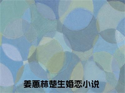 姜蕙林楚生小说全文免费阅读无弹窗大结局_（姜蕙林楚生免费阅读无弹窗）最新章节列表_笔趣阁