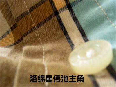 洛绵星傅池（洛绵星傅池txt）全文免费阅读无弹窗大结局_洛绵星傅池最新章节列表_笔趣阁（洛绵星傅池txt）