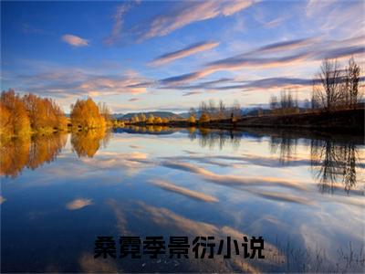 桑霓季景衍全文免费阅读_（桑霓季景衍免费阅读无弹窗）桑霓季景衍最新章节在线阅读