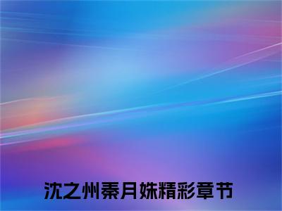 沈之州秦月姝小说在线阅读（沈之州秦月姝）全文免费阅读无弹窗大结局_沈之州秦月姝小说免费最新章节列表_笔趣阁（沈之州秦月姝）