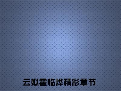 云姒霍临烨热门榜单小说 云姒霍临烨完本小说无弹窗免费阅读