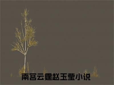 南宫云霆赵玉莹（南宫云霆赵玉莹）全文在线阅读无弹窗大结局_(南宫云霆赵玉莹免费阅读全文大结局)最新章节列表_笔趣阁（南宫云霆赵玉莹）