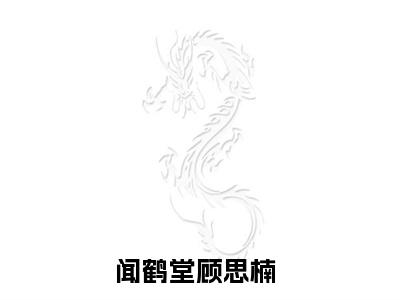 闻鹤堂顾思楠全网首发最新小说主角闻鹤堂顾思楠全文在线免费阅读