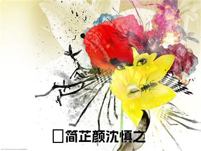 简芷颜沈慎之(简芷颜沈慎之)全文免费阅读无弹窗大结局_简芷颜沈慎之（简芷颜沈慎之全文）最新章节列表笔趣阁（简芷颜沈慎之）