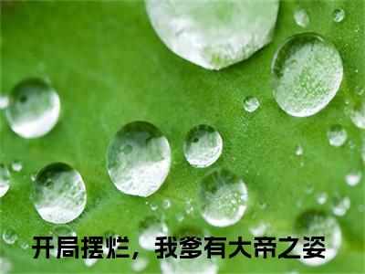 小说开局摆烂，我爹有大帝之姿（姬乾）全文免费阅读-2023最火热门小说开局摆烂，我爹有大帝之姿最新章节更新