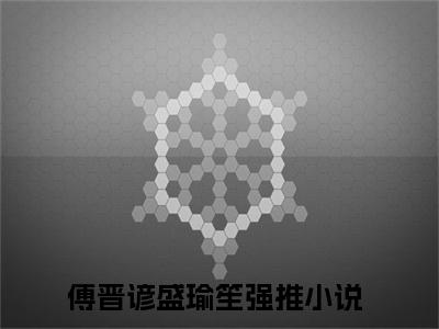 傅晋谚盛瑜笙小说免费阅读无弹窗,小说名字是：傅晋谚盛瑜笙的小说在线阅读无删减