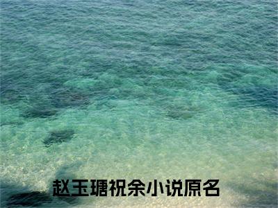 赵玉瑭祝余（赵玉瑭祝余）全文无弹窗阅读-精彩小说赵玉瑭祝余