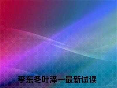 李东冬叶泽一小说推荐-李东冬叶泽一在线阅读无删版