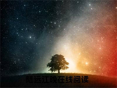 陆远江晚小说免费阅读-陆远江晚无广告全文阅读