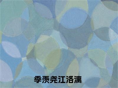 季羡尧江洛漓（季羡尧江洛漓）全文免费阅读无弹窗大结局_季羡尧江洛漓在线阅读（季羡尧江洛漓）最新章节列表笔趣阁（季羡尧江洛漓）