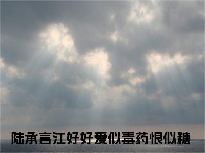 小说爱似毒药恨似糖全文免费阅读无弹窗大结局-陆承言江好好在线阅读