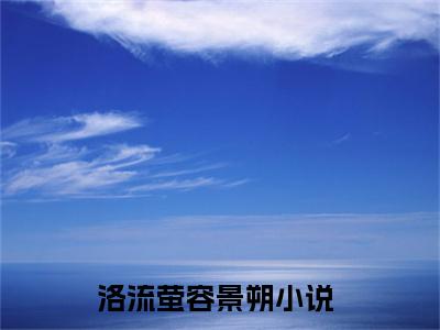 主角是洛流萤容景朔的小说叫什么名字-洛流萤容景朔小说全文免费阅读