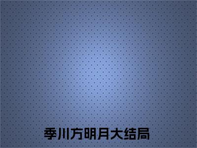 季川方明月免费完本小说 季川方明月精彩章节在线阅读