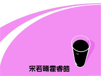 宋若曦霍睿皓最新章节在线阅读-宋若曦霍睿皓全文小说