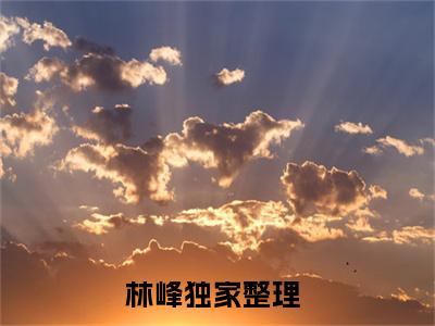 林峰（重生后，我和美女房客日常）今日爆款小说-（林峰）重生后，我和美女房客日常完结大结局免费阅读