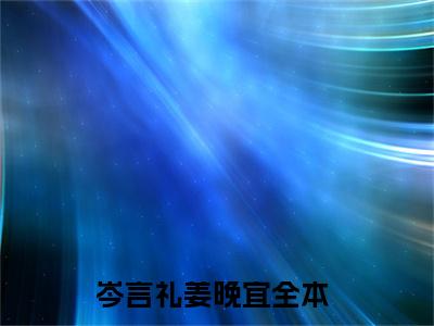 【新书】《岑言礼姜晚宜》全文免费阅读无弹窗大结局-岑言礼姜晚宜全章节免费阅读