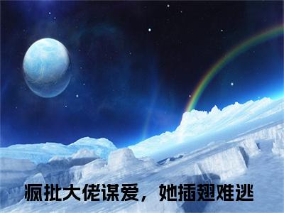 时玉蓝雪全文免费在线阅读_（疯批大佬谋爱，她插翅难逃免费阅读无弹窗）时玉蓝雪全文免费完结版阅读（疯批大佬谋爱，她插翅难逃）