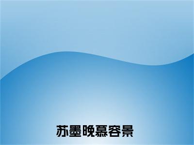 苏墨晚慕容景全文免费阅读无弹窗大结局_ 本王不吃软饭最新章节列表笔趣阁