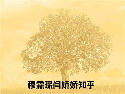 穆霖琛闫娇娇小说（穆霖琛闫娇娇）全文免费阅读结局-穆霖琛闫娇娇全文完结版阅读