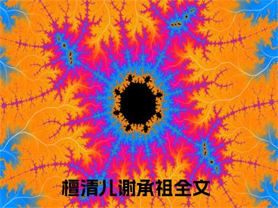 檀清儿谢承祖（檀清儿谢承祖）全章节完整版《檀清儿谢承祖》全文阅读TXT《檀清儿谢承祖》