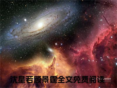 沈星若顾景霆（沈星若顾景霆）全文免费阅读无弹窗大结局_（沈星若顾景霆无弹窗）_笔趣阁