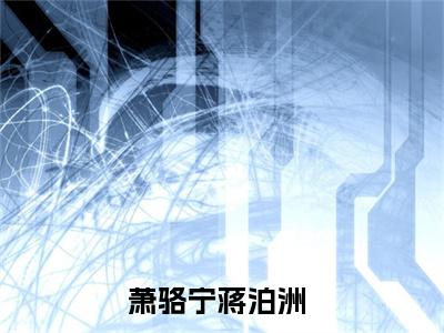 萧骆宁蒋泊洲（萧骆宁蒋泊洲）全文免费阅读无弹窗大结局_ (萧骆宁蒋泊洲小说全文免费阅读)最新章节列表_笔趣阁